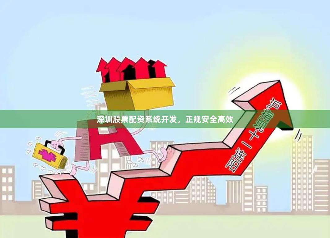 深圳股票配资系统开发，正规安全高效