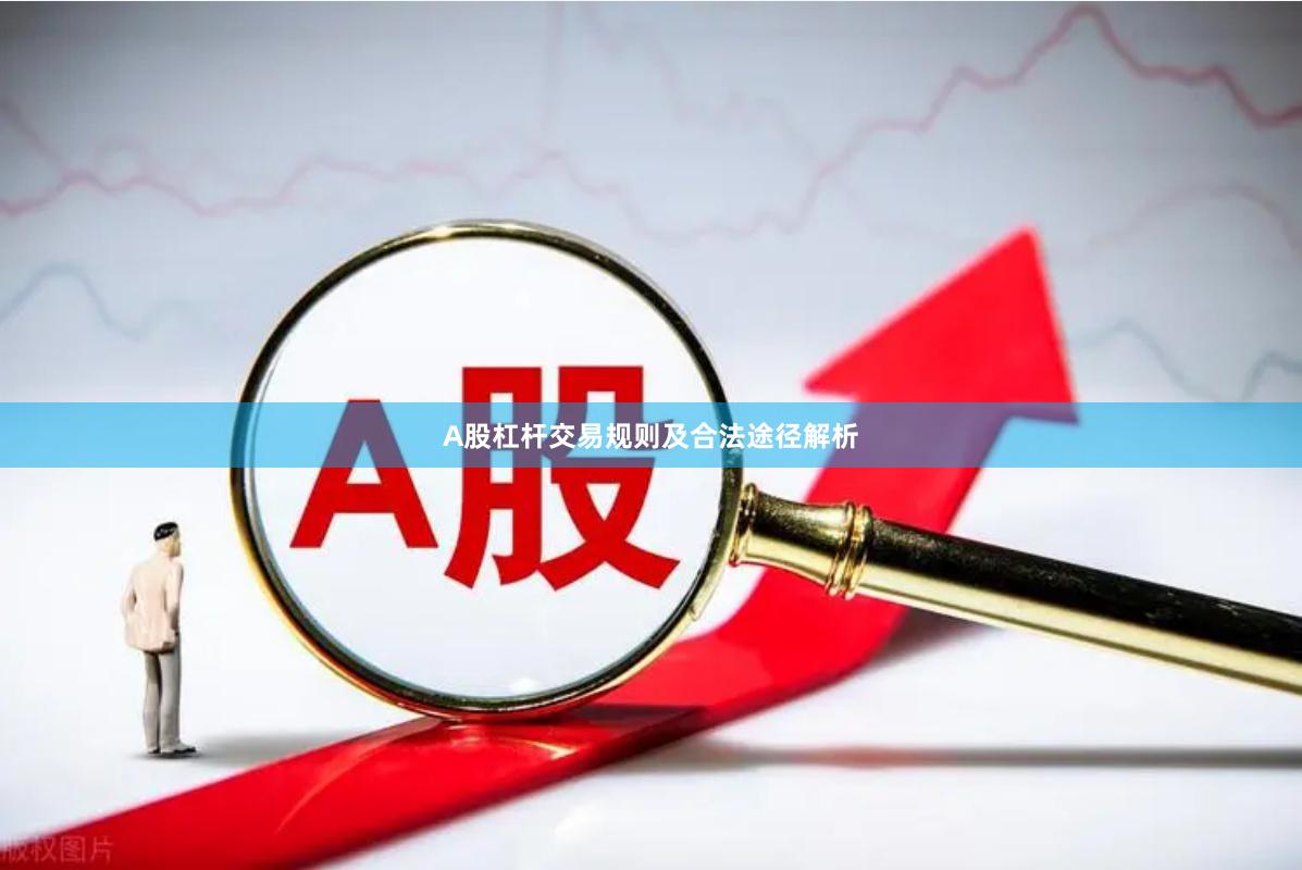 A股杠杆交易规则及合法途径解析