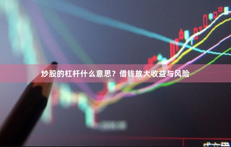 炒股的杠杆什么意思？借钱放大收益与风险