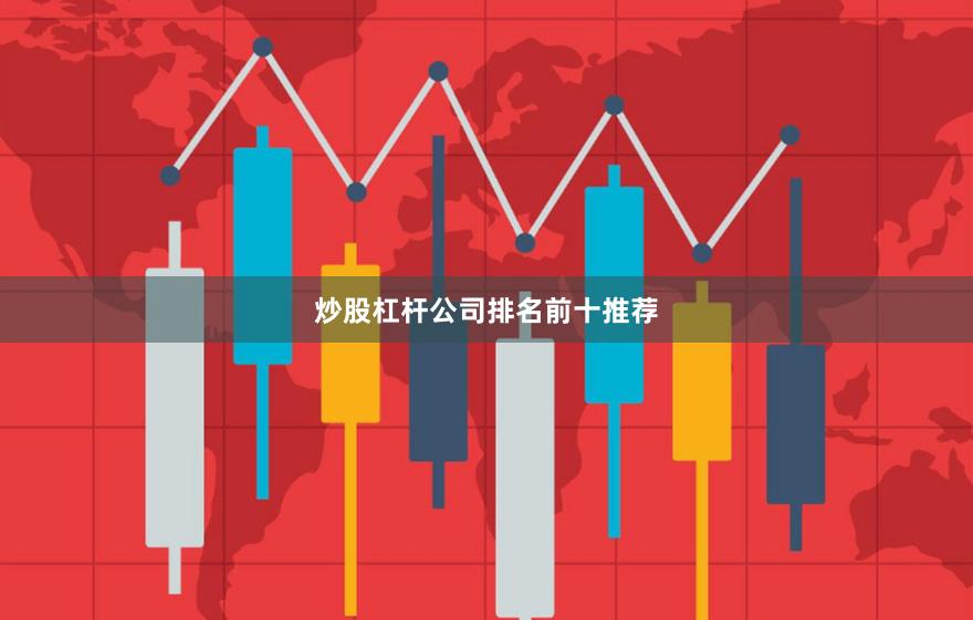 炒股杠杆公司排名前十推荐