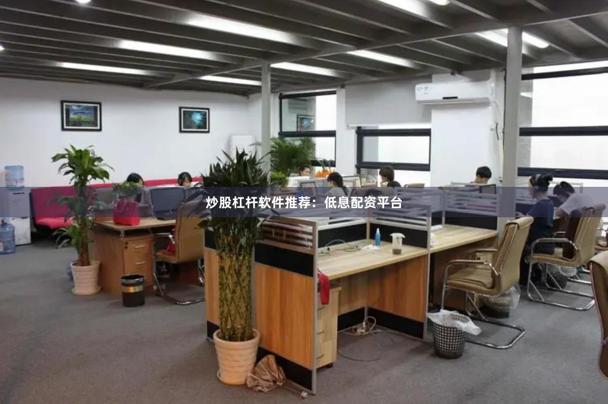 炒股杠杆软件推荐：低息配资平台