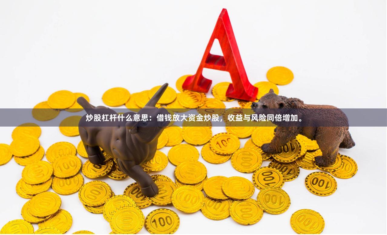 炒股杠杆什么意思:借钱放大资金炒股,收益与风险同倍增加。