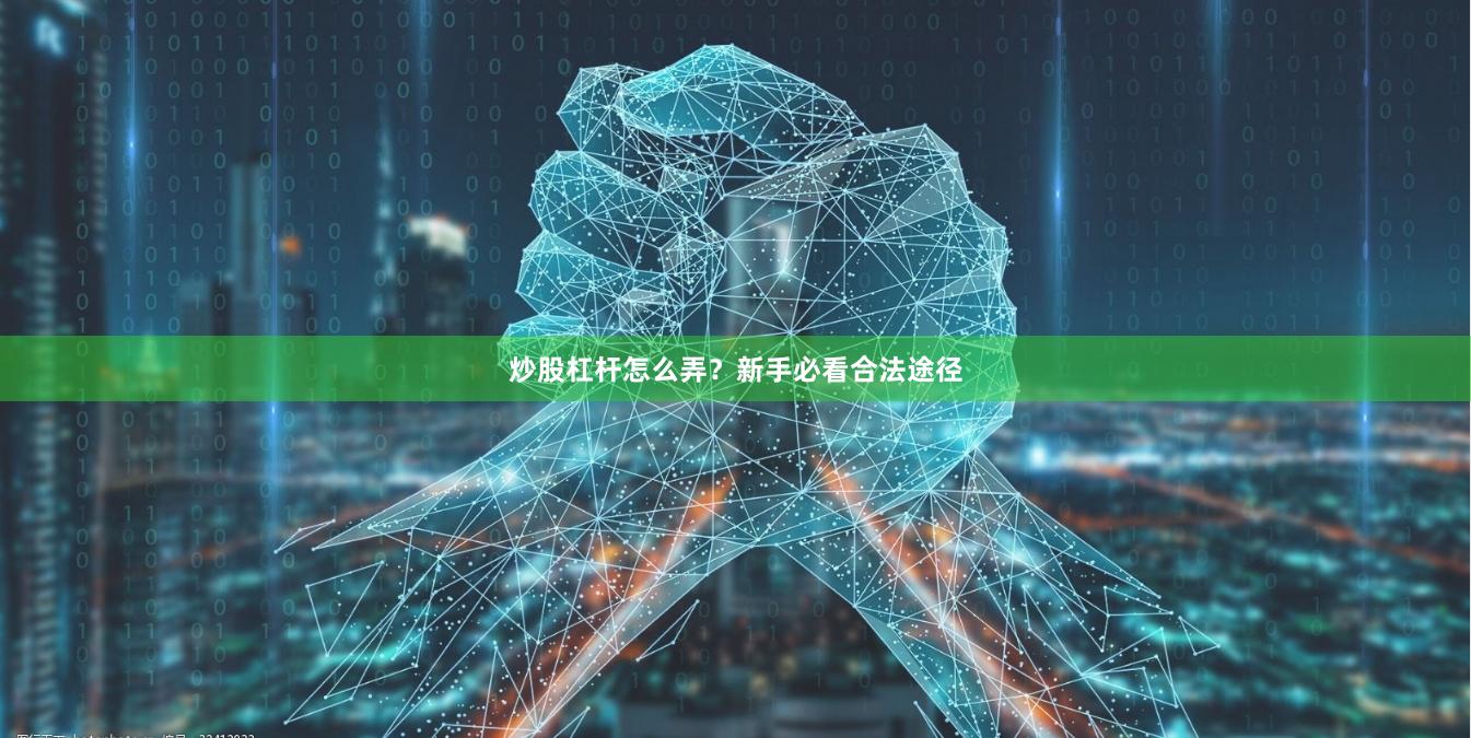 炒股杠杆怎么弄？新手必看合法途径