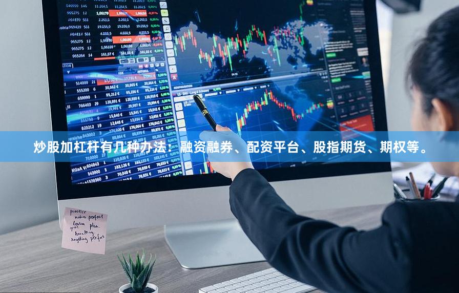 炒股加杠杆有几种办法:融资融券、配资平台、股指期货、期权等。