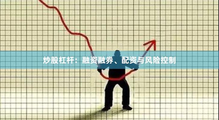 炒股杠杆：融资融券、配资与风险控制