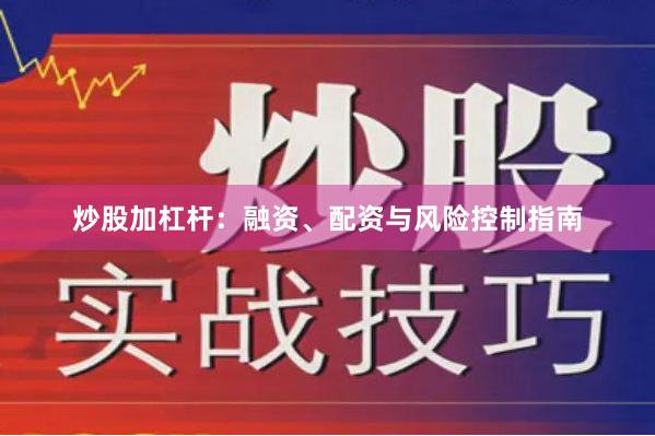 炒股加杠杆：融资、配资与风险控制指南