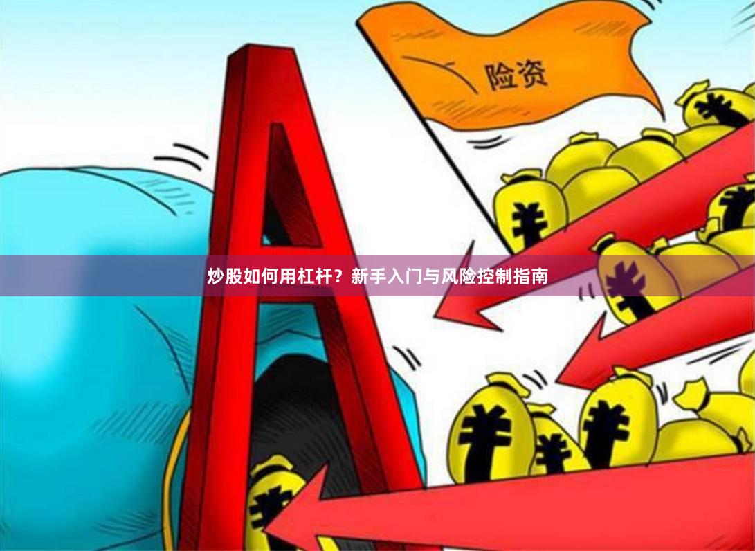 炒股如何用杠杆？新手入门与风险控制指南