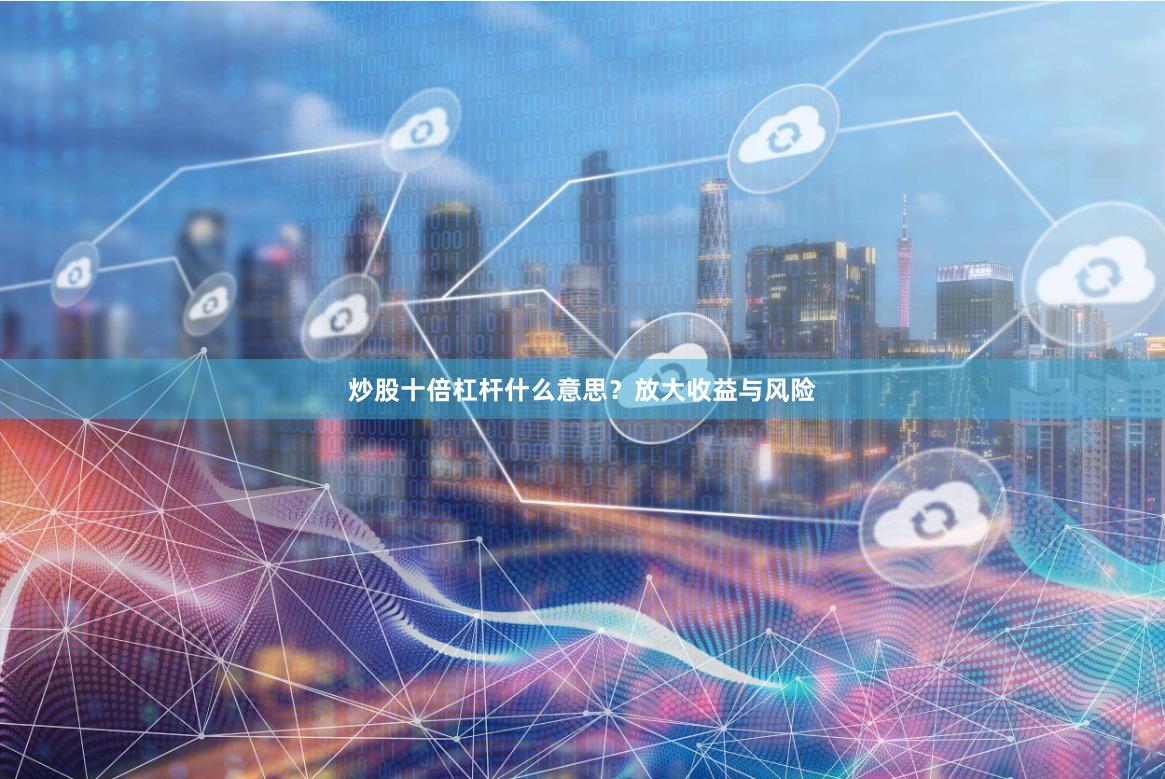 炒股十倍杠杆什么意思？放大收益与风险