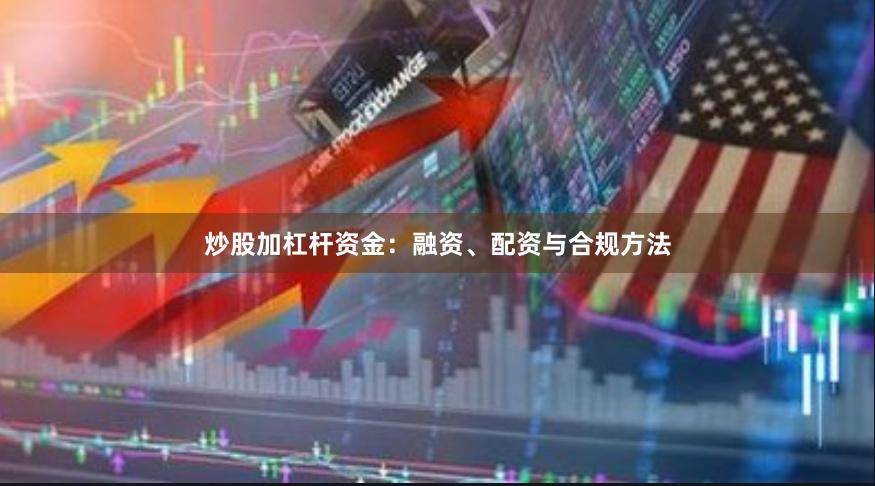 炒股加杠杆资金：融资、配资与合规方法