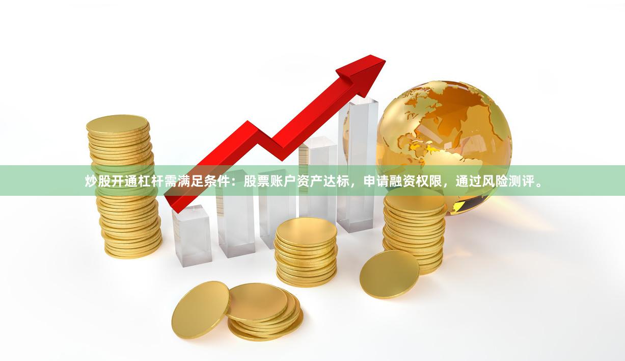 炒股开通杠杆需满足条件：股票账户资产达标，申请融资权限，通过风险测评。