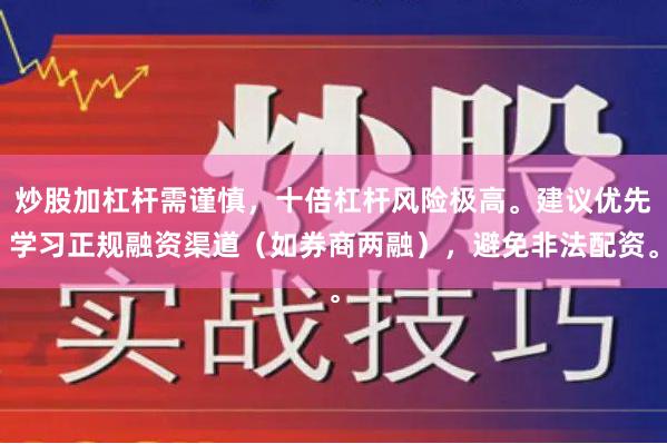炒股加杠杆需谨慎，十倍杠杆风险极高。建议优先学习正规融资渠道（如券商两融），避免非法配资。