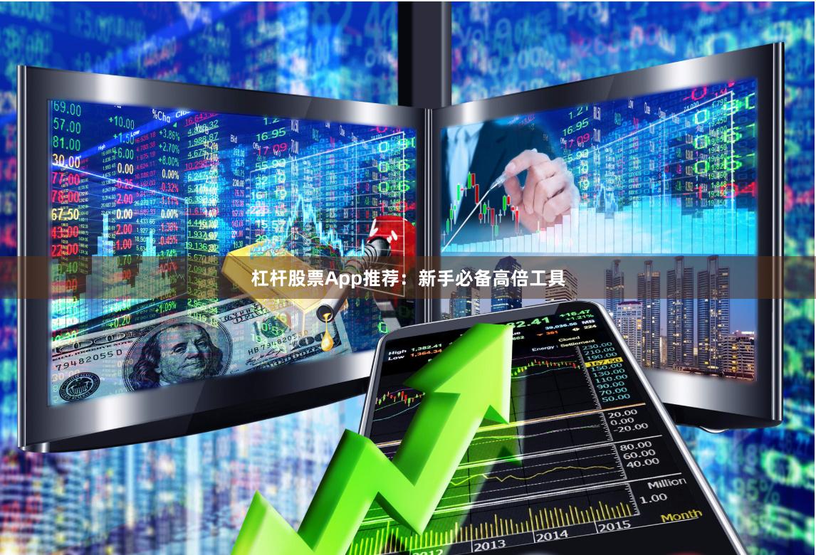 杠杆股票App推荐：新手必备高倍工具