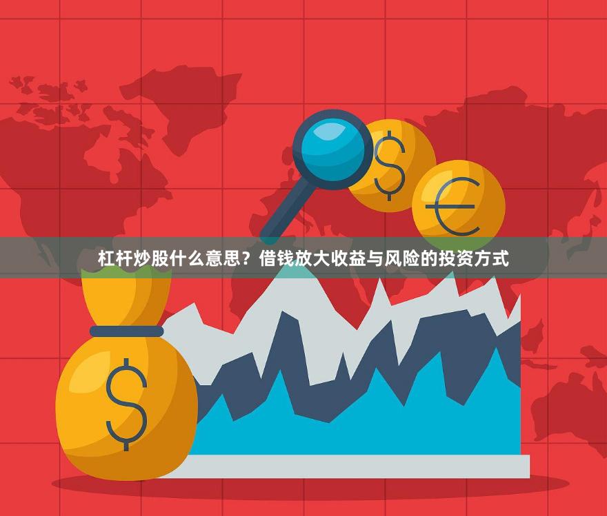 杠杆炒股什么意思？借钱放大收益与风险的投资方式