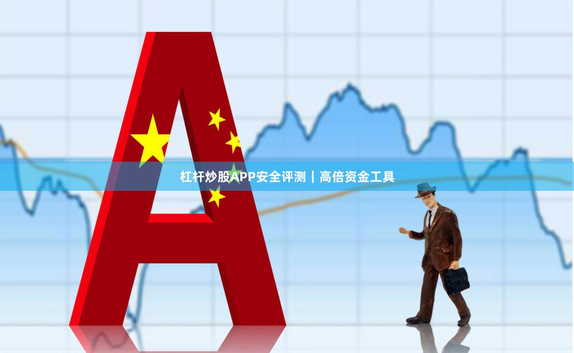 杠杆炒股APP安全评测｜高倍资金工具