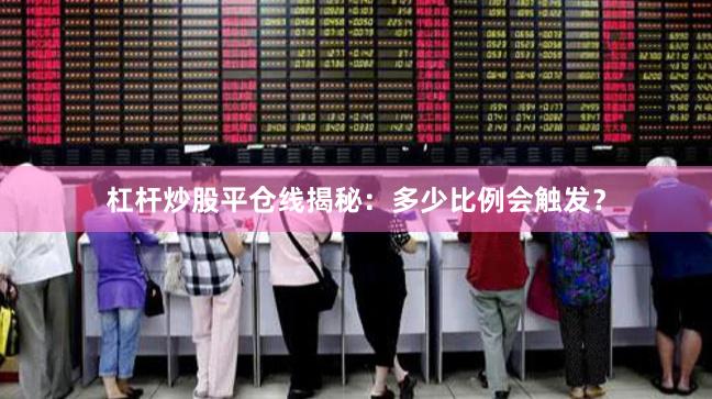杠杆炒股平仓线揭秘：多少比例会触发？