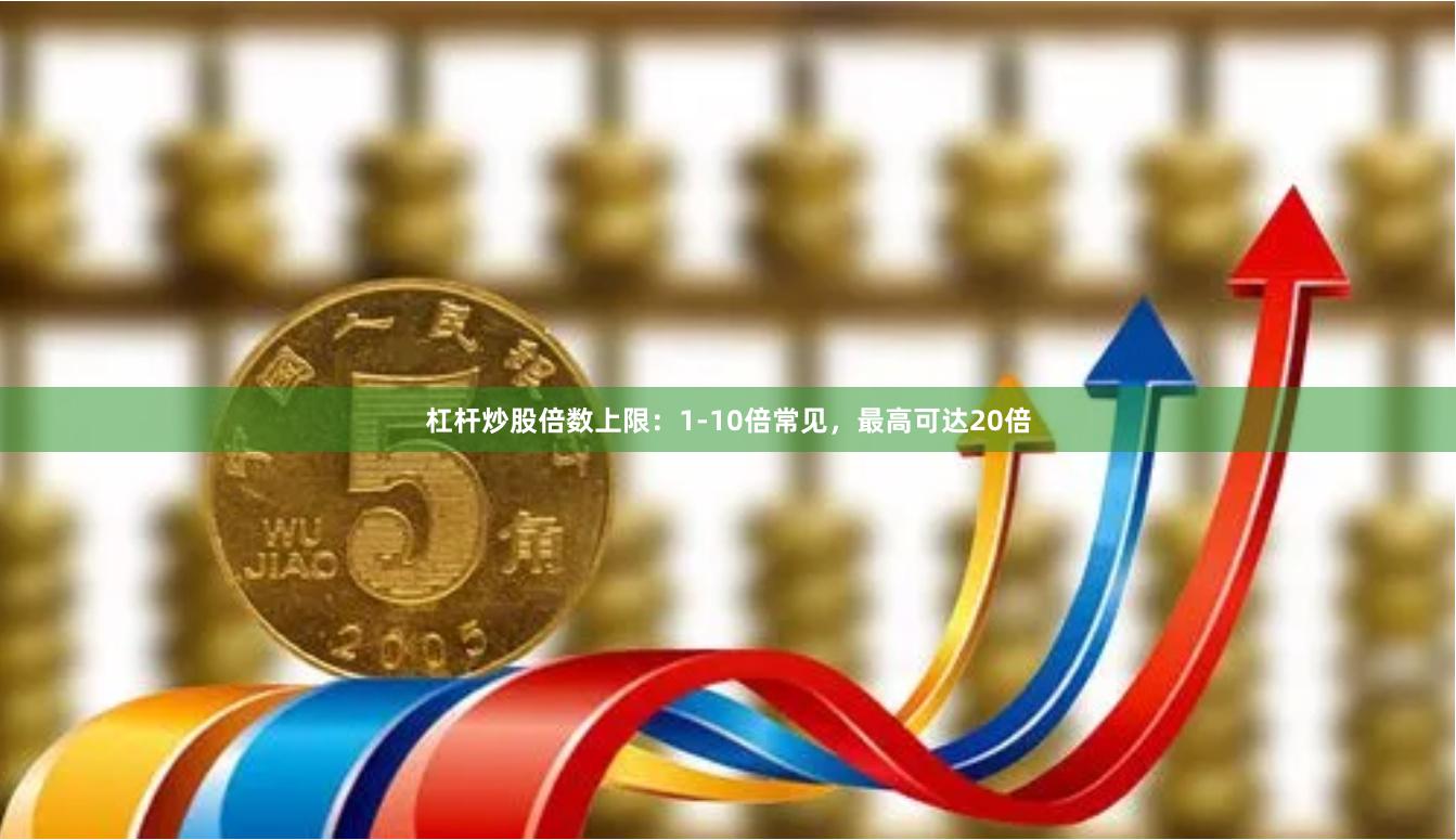 杠杆炒股倍数上限:1-10倍常见,最高可达20倍