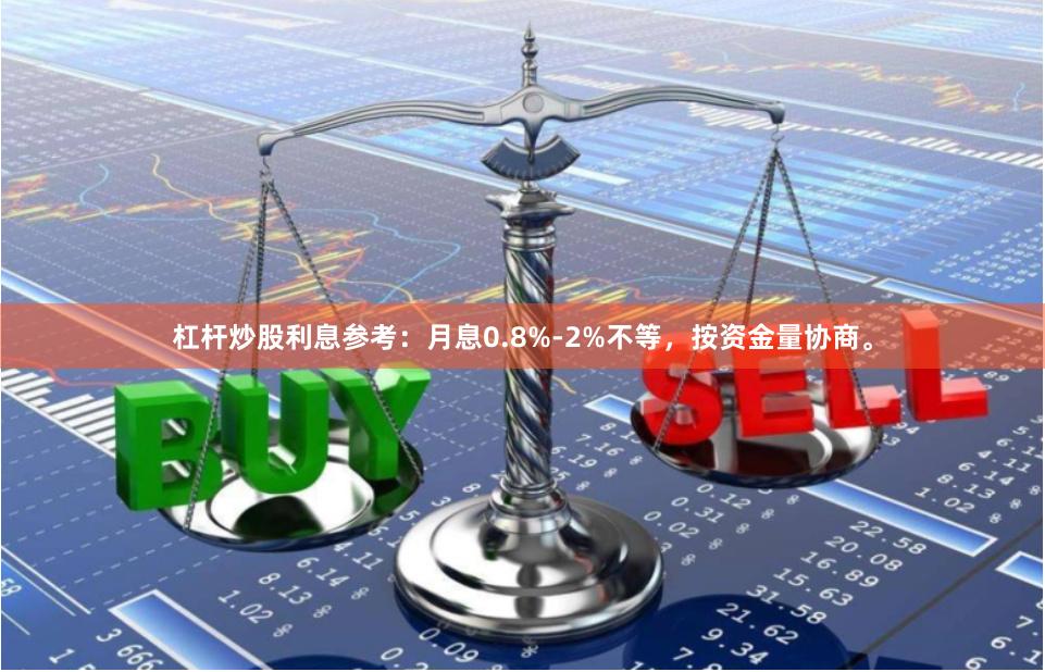 杠杆炒股利息参考：月息0.8%-2%不等，按资金量协商。