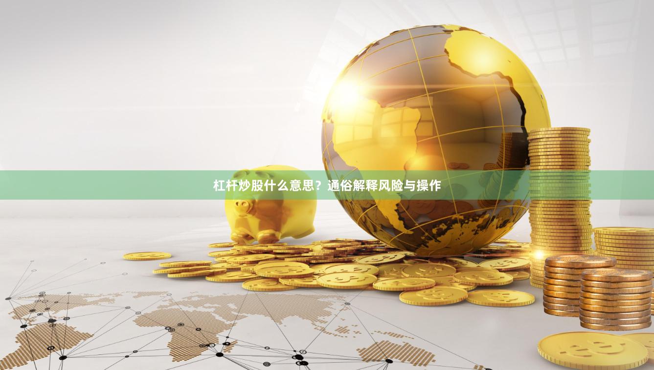 杠杆炒股什么意思？通俗解释风险与操作