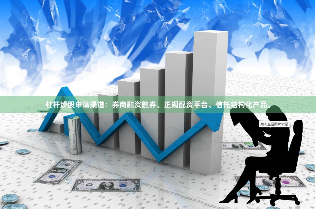 杠杆炒股申请渠道：券商融资融券、正规配资平台、信托结构化产品。