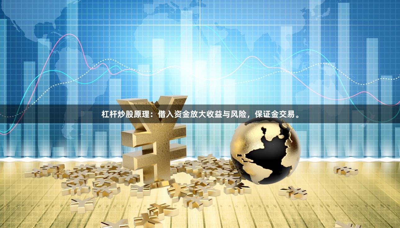 杠杆炒股原理：借入资金放大收益与风险，保证金交易。