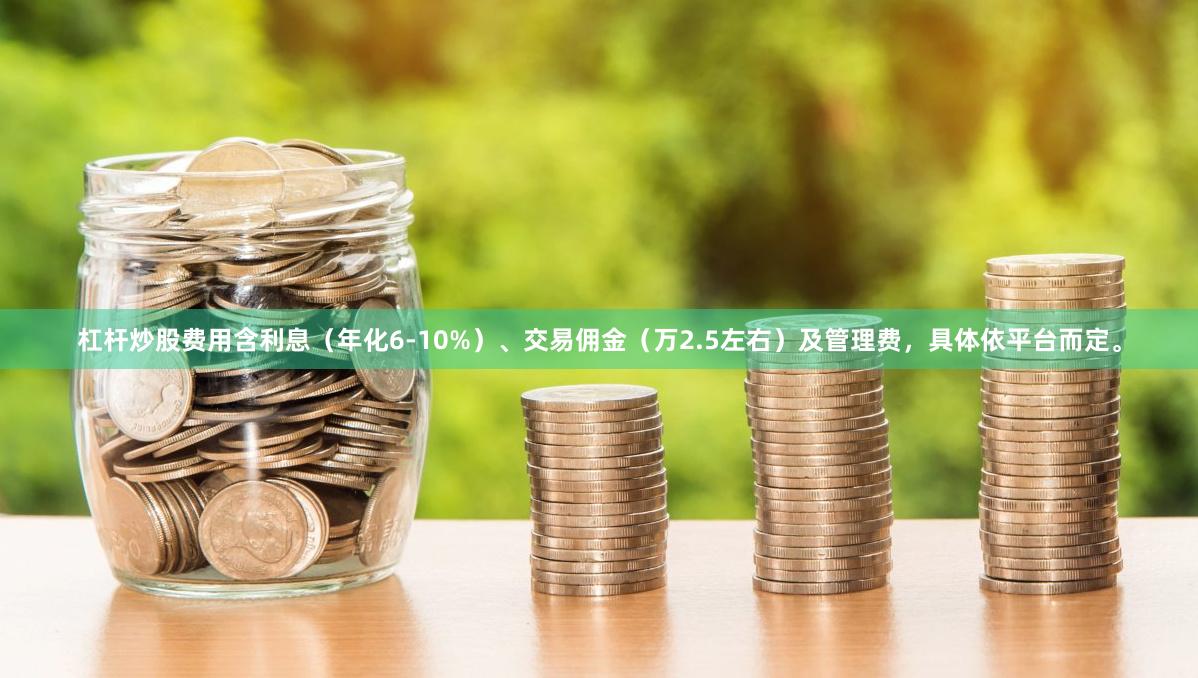 杠杆炒股费用含利息（年化6-10%）、交易佣金（万2.5左右）及管理费，具体依平台而定。