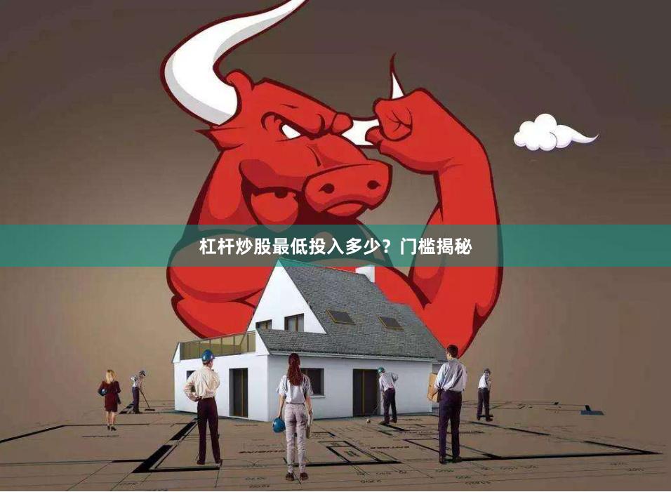杠杆炒股最低投入多少？门槛揭秘