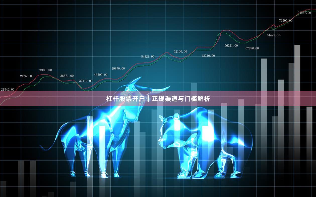 杠杆股票开户|正规渠道与门槛解析