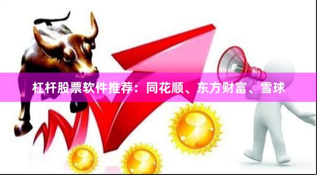 杠杆股票软件推荐:同花顺、东方财富、雪球