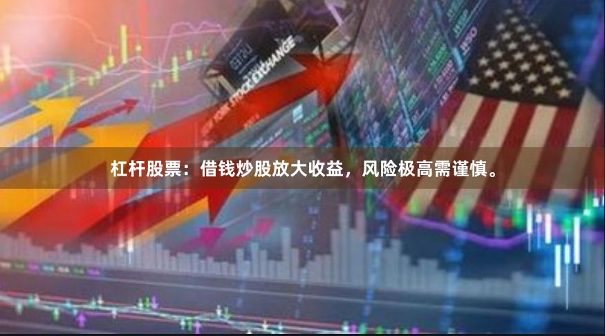 杠杆股票:借钱炒股放大收益,风险极高需谨慎。