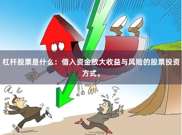 杠杆股票是什么：借入资金放大收益与风险的股票投资方式。