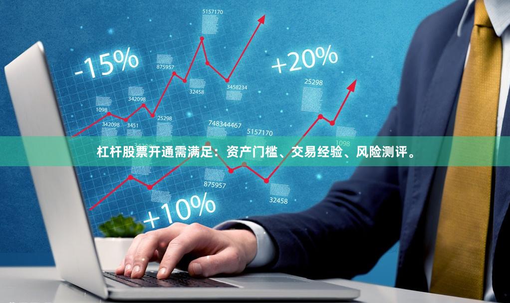 杠杆股票开通需满足:资产门槛、交易经验、风险测评。