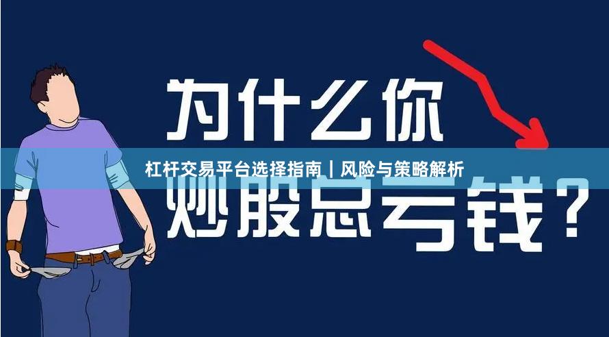 杠杆交易平台选择指南｜风险与策略解析