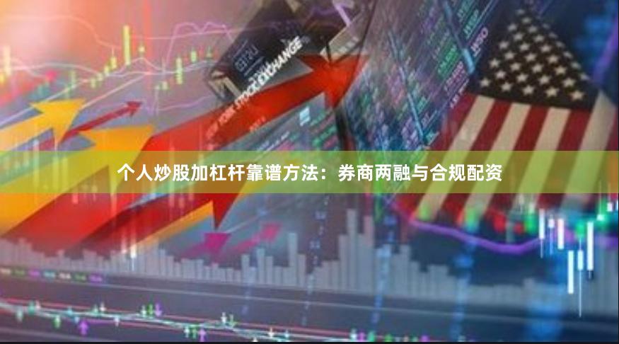 个人炒股加杠杆靠谱方法:券商两融与合规配资