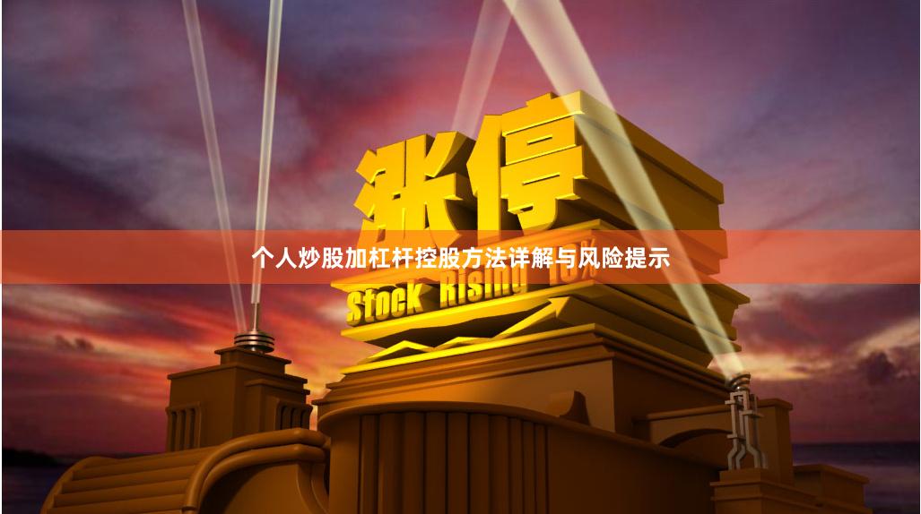 个人炒股加杠杆控股方法详解与风险提示