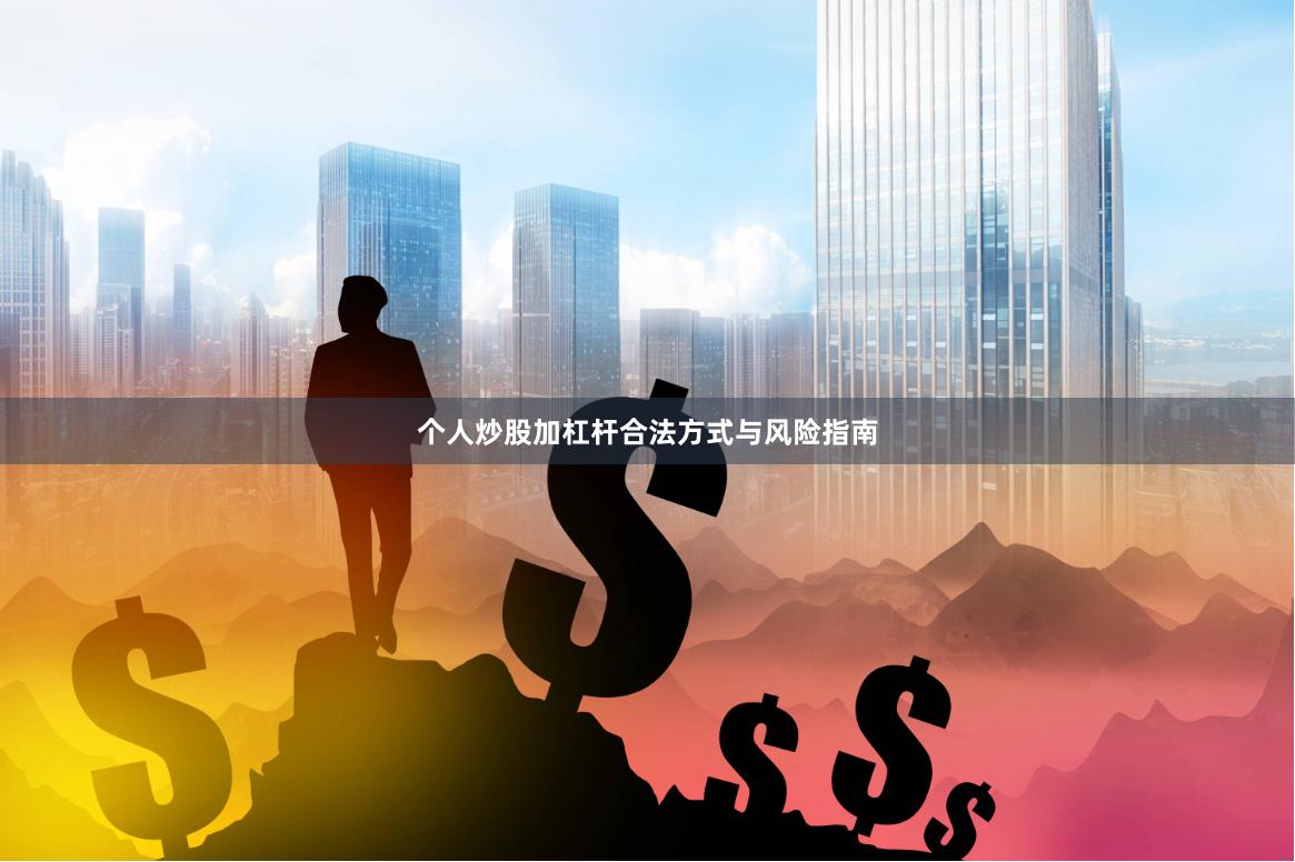 个人炒股加杠杆合法方式与风险指南