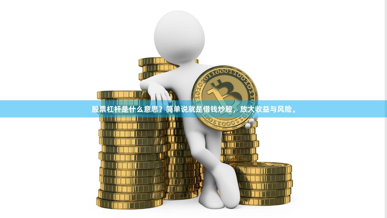 股票杠杆是什么意思?简单说就是借钱炒股,放大收益与风险。