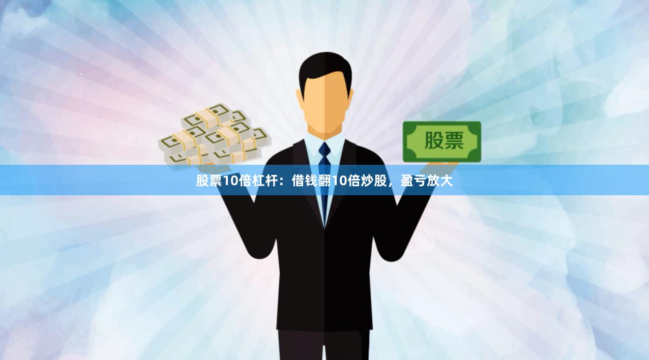 股票10倍杠杆：借钱翻10倍炒股，盈亏放大
