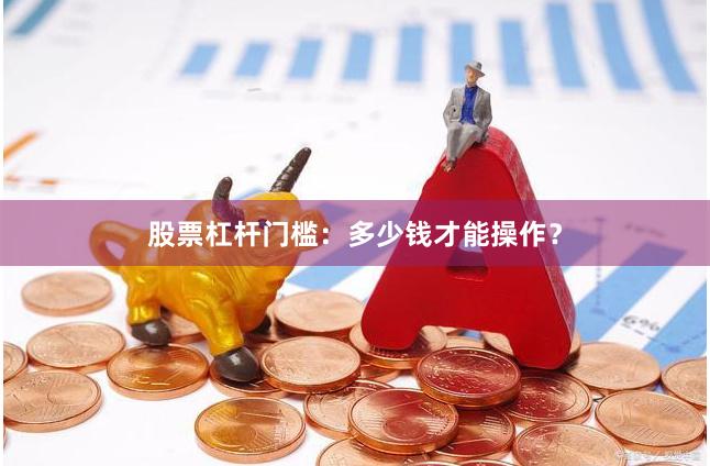 股票杠杆门槛:多少钱才能操作?
