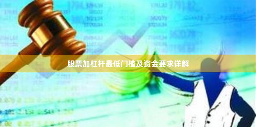 股票加杠杆最低门槛及资金要求详解