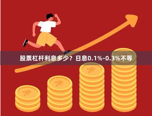 股票杠杆利息多少？日息0.1%-0.3%不等