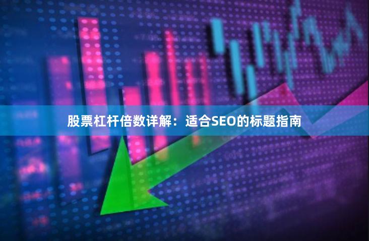 股票杠杆倍数详解:适合SEO的标题指南
