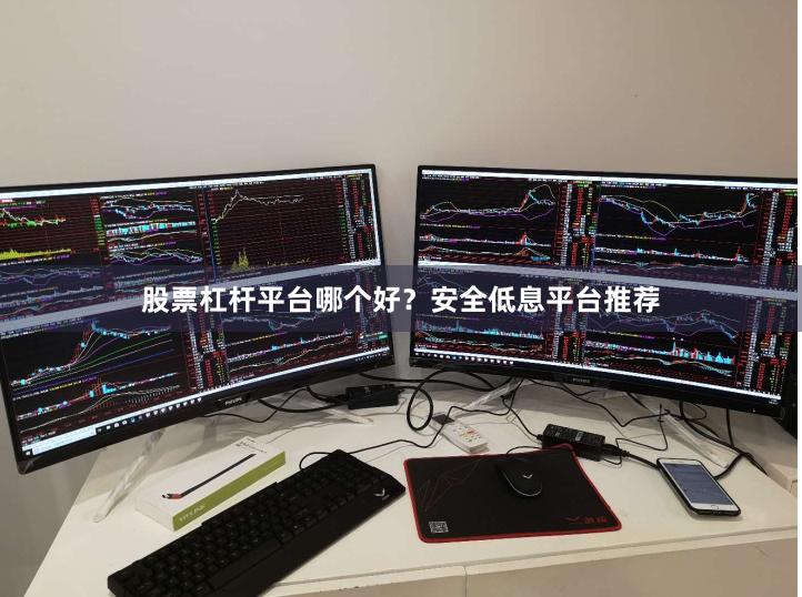 股票杠杆平台哪个好？安全低息平台推荐