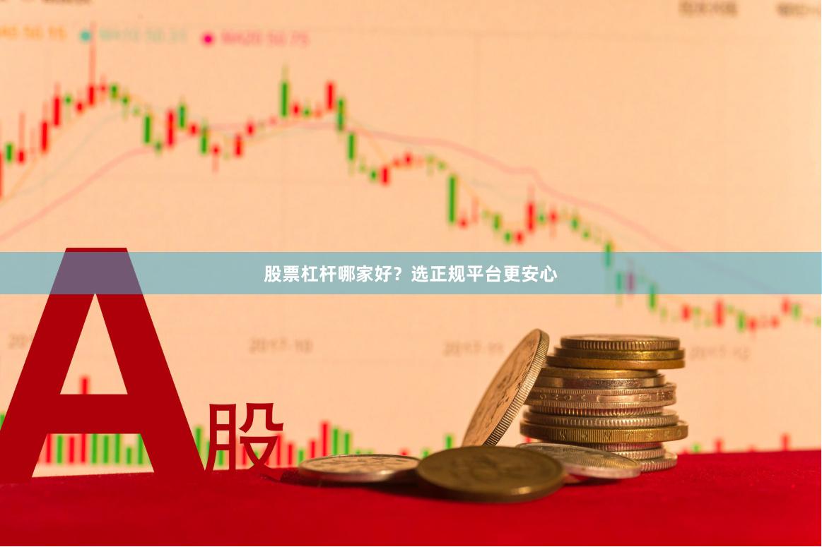 股票杠杆哪家好？选正规平台更安心