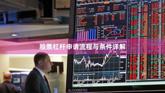 股票杠杆申请流程与条件详解
