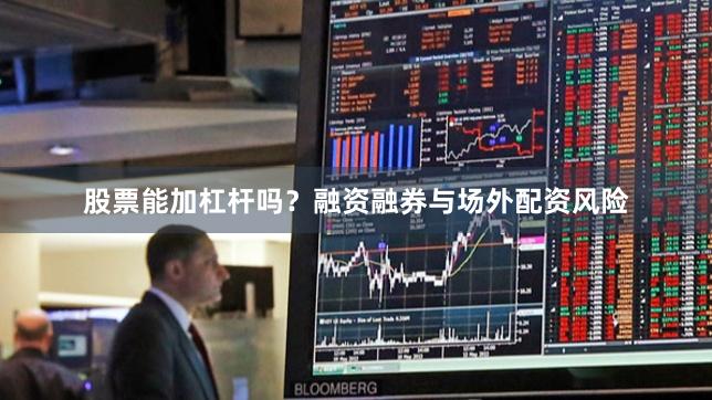 股票能加杠杆吗?融资融券与场外配资风险