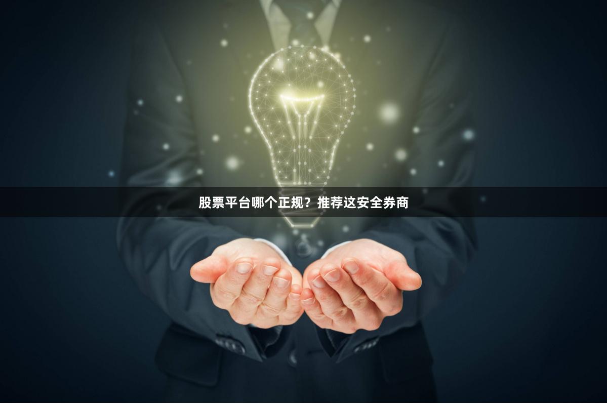 股票平台哪个正规？推荐这安全券商
