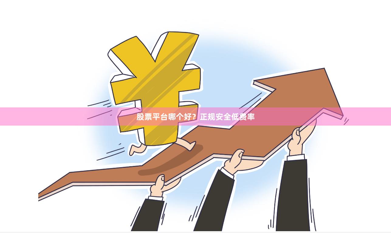 股票平台哪个好？正规安全低费率