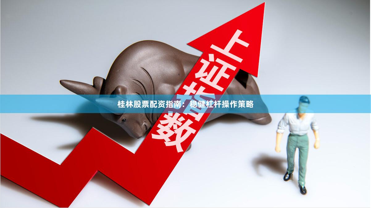 桂林股票配资指南：稳健杠杆操作策略