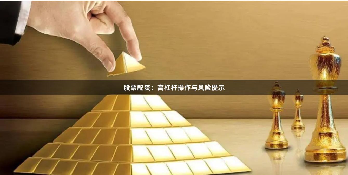 股票配资：高杠杆操作与风险提示