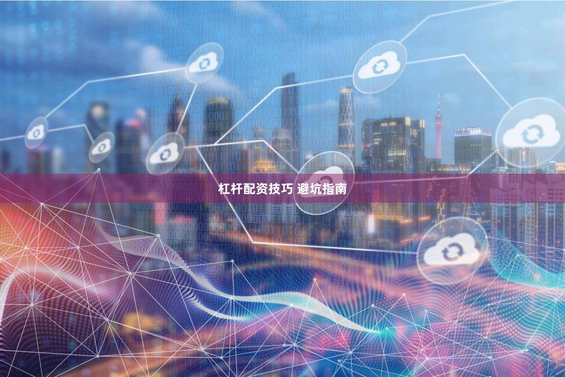 杠杆配资技巧 避坑指南